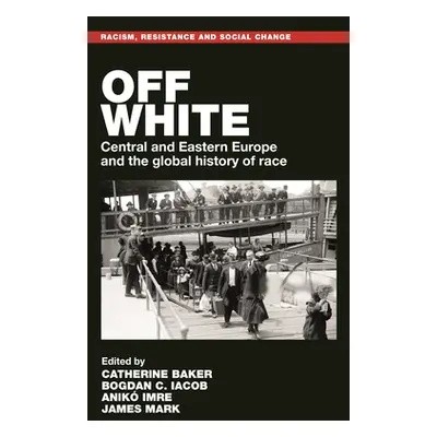 "Off White: Central and Eastern Europe and the Global History of Race" - "" ("Baker Catherine")