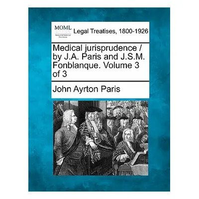 "Medical jurisprudence / by J.A. Paris and J.S.M. Fonblanque. Volume 3 of 3" - "" ("Paris John A