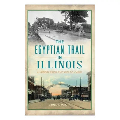 "Egyptian Trail in Illinois: A History from Chicago to Cairo" - "" ("Wright James R.")