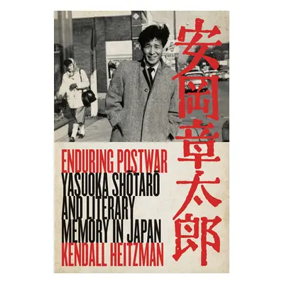 "Enduring Postwar: Yasuoka Shotaro and Literary Memory in Japan" - "" ("Heitzman Kendall")