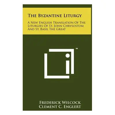 "The Byzantine Liturgy: A New English Translation Of The Liturgies Of St. John Chrysostom And St