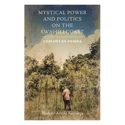 "Mystical Power and Politics on the Swahili Coast: Uchawi in Pemba" - "" ("Koenings Nathalie Arn