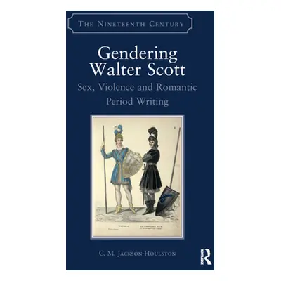 "Gendering Walter Scott: Sex, Violence and Romantic Period Writing" - "" ("Jackson-Houlston C. M