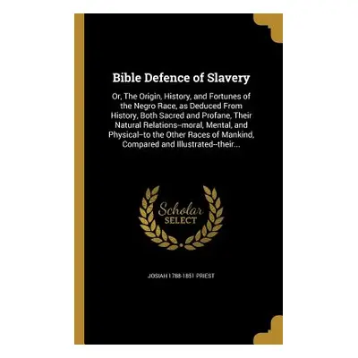 "Bible Defence of Slavery: Or, The Origin, History, and Fortunes of the Negro Race, as Deduced F