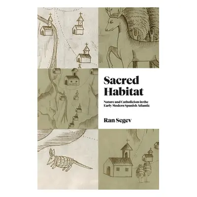 "Sacred Habitat: Nature and Catholicism in the Early Modern Spanish Atlantic" - "" ("Segev Ran")