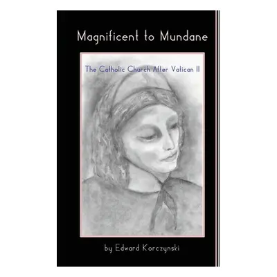 "Magnificent to Mundane: The Church After Vatican II" - "" ("Korczynski Edward")