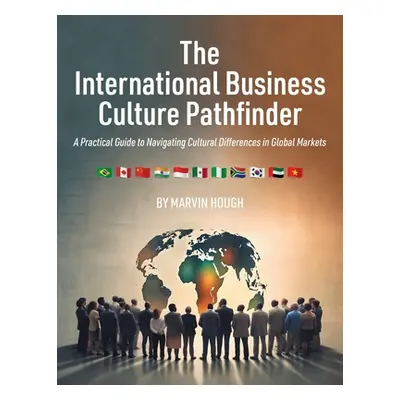 "The International Business Culture Pathfinder: A Practical Guide to Navigating Cultural Differe