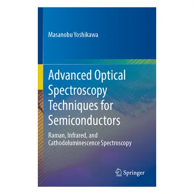 "Advanced Optical Spectroscopy Techniques for Semiconductors: Raman, Infrared, and Cathodolumine