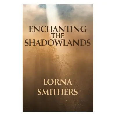 "Enchanting The Shadowlands" - "" ("Smithers Lorna")