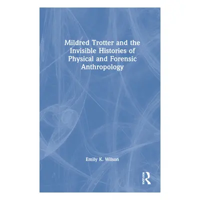 "Mildred Trotter and the Invisible Histories of Physical and Forensic Anthropology" - "" ("Wilso