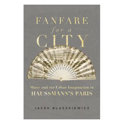 "Fanfare for a City: Music and the Urban Imagination in Haussmann's Paris" - "" ("Blaszkiewicz J