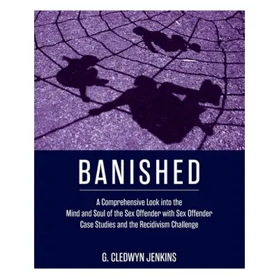 "Banished: A Comprehensive Look into the Mind and Soul of the Sex Offender with Sex Offender Cas