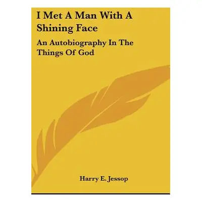 "I Met A Man With A Shining Face: An Autobiography In The Things Of God" - "" ("Jessop Harry E."