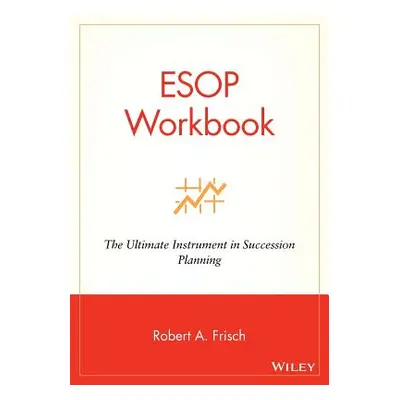 "ESOP Workbook: The Ultimate Instrument in Succession Planning" - "" ("Frisch Robert A.")