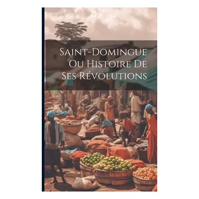 "Saint-domingue Ou Histoire De Ses Rvolutions" - "" ("Anonymous")