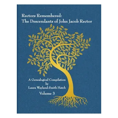 "Rectors Remembered: The Descendants of John Jacob Rector Volume 3" - "" ("Wayland-Smith Hatch L