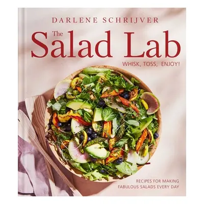 "The Salad Lab: Whisk, Toss, Enjoy!: Recipes for Making Fabulous Salads Every Day (a Cookbook)" 