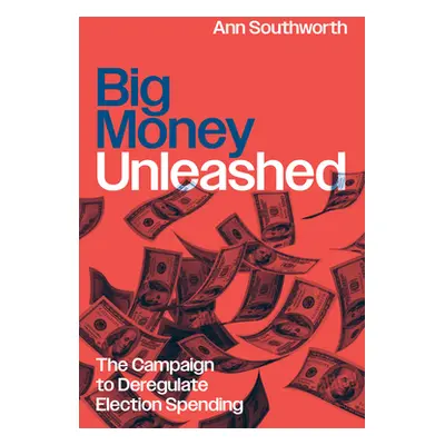 "Big Money Unleashed: The Campaign to Deregulate Election Spending" - "" ("Southworth Ann")