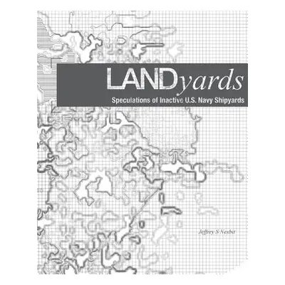 "Landyards: Speculations of Inactive U.S. Navy Shipyards" - "" ("Nesbit Jeffrey S.")