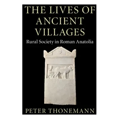 "The Lives of Ancient Villages: Rural Society in Roman Anatolia" - "" ("Thonemann Peter")