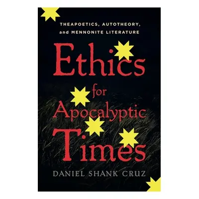 "Ethics for Apocalyptic Times: Theapoetics, Autotheory, and Mennonite Literature" - "" ("Cruz Da