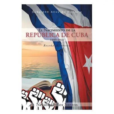 "El Nacimiento de la Repblica de Cuba 1899-1940: Resea Histrica" - "" ("de Los Santos Nelson")