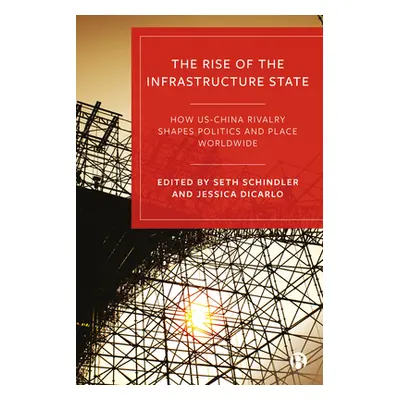 "The Rise of the Infrastructure State: How Us-China Rivalry Shapes Politics and Place Worldwide"