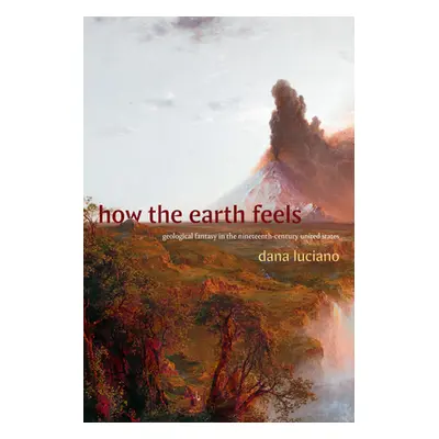 "How the Earth Feels: Geological Fantasy in the Nineteenth-Century United States" - "" ("Luciano