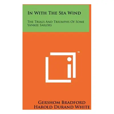 "In with the Sea Wind: The Trials and Triumphs of Some Yankee Sailors" - "" ("Bradford Gershom")