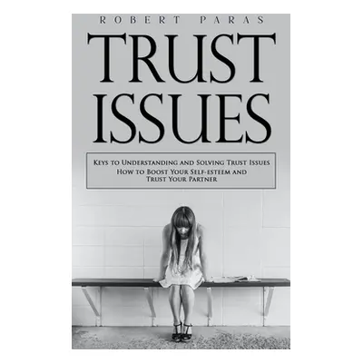 "Trust Issues: Keys to Understanding and Solving Trust Issues (How to Boost Your Self-esteem and