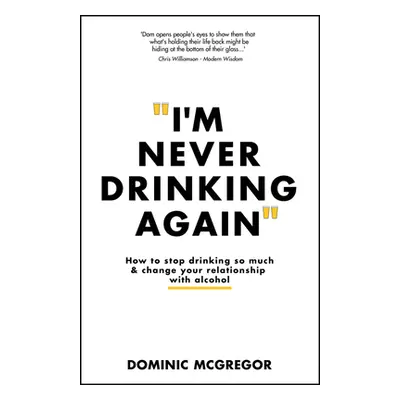 "I'm Never Drinking Again: How to Stop Drinking So Much and Change Your Relationship with Alcoho