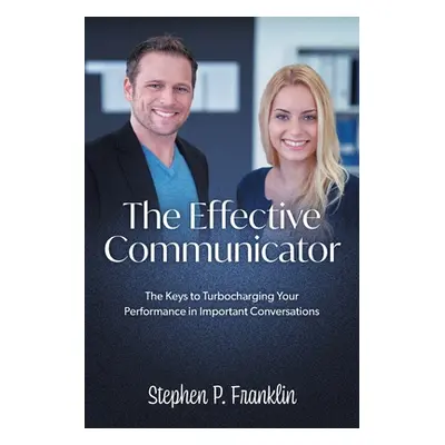 The Effective Communicator: The Keys to Turbocharging Your Performance in Important Conversation