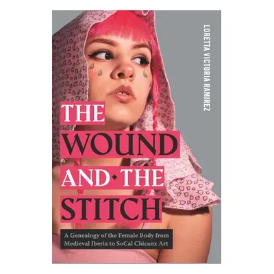 "The Wound and the Stitch: A Genealogy of the Female Body from Medieval Iberia to SoCal Chicanx 