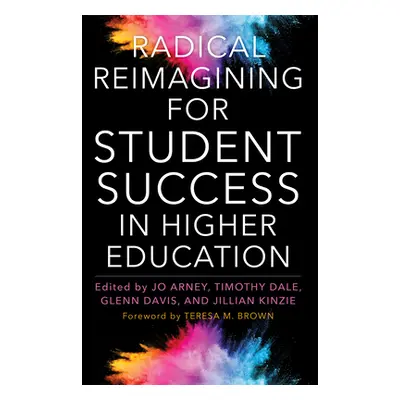 "Radical Reimagining for Student Success in Higher Education" - "" ("Brown Teresa M.")