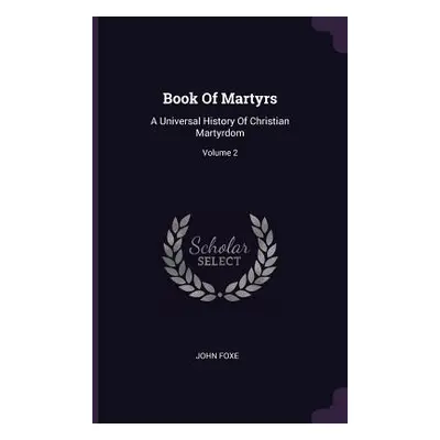 "Book Of Martyrs: A Universal History Of Christian Martyrdom; Volume 2" - "" ("Foxe John")