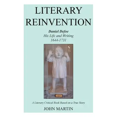 "Literary Reinvention: Daniel Defoe His Life and Writing 1644-1731" - "" ("Martin John")