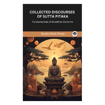 "Collected Discourses of Sutta Pitaka: Fundamentals of Buddhist Doctrine (From Bodhi Path Press)