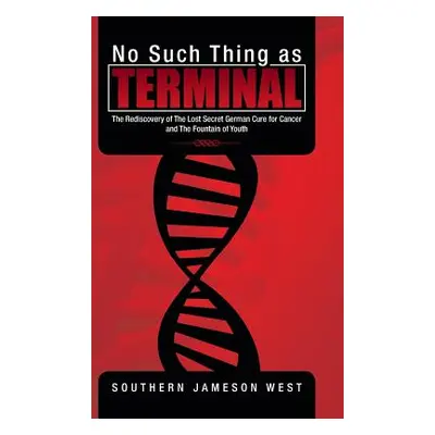 "No Such Thing as Terminal: The Rediscovery of the Lost Secret German Cure for Cancer and the Fo