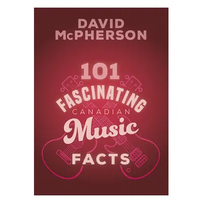 "101 Fascinating Canadian Music Facts" - "" ("McPherson David")