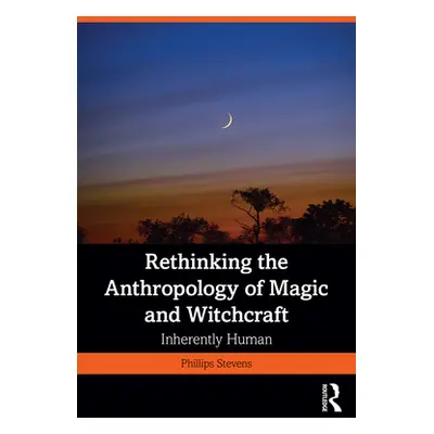 "Rethinking the Anthropology of Magic and Witchcraft: Inherently Human" - "" ("Stevens Jr Philli