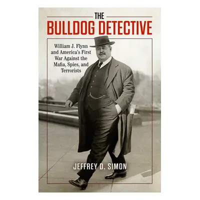 "The Bulldog Detective: William J. Flynn and America's First War Against the Mafia, Spies, and T