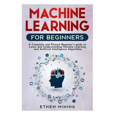 "Machine Learning for Beginners: A Complete and Phased Beginner's Guide to Learning and Understa