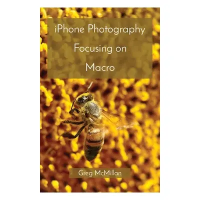 "iPhone Photography Focusing on Macro" - "" ("McMillan Greg")