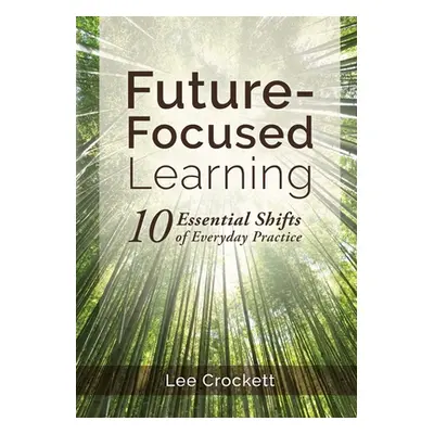 "Future-Focused Learning: 10 Essential Shifts of Everyday Practice" - "" ("Crockett Lee")