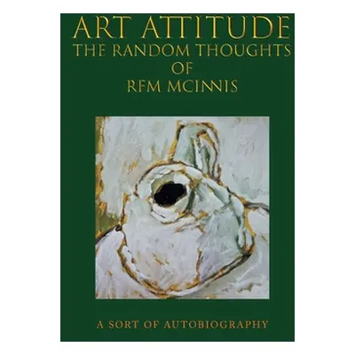 "Art Attitude - The Random Thoughts of RFM McInnis: A Sort of Autobiography" - "" ("McInnis Rfm"