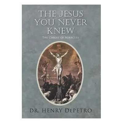 "The Jesus You Never Knew: The Christ of Miracles" - "" ("Depetro Henry")