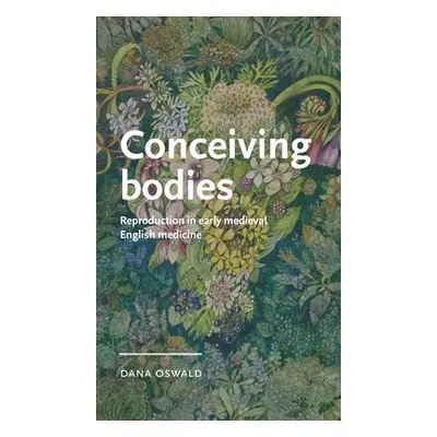 "Conceiving Bodies: Reproduction in Early Medieval English Medicine" - "" ("Oswald Dana")