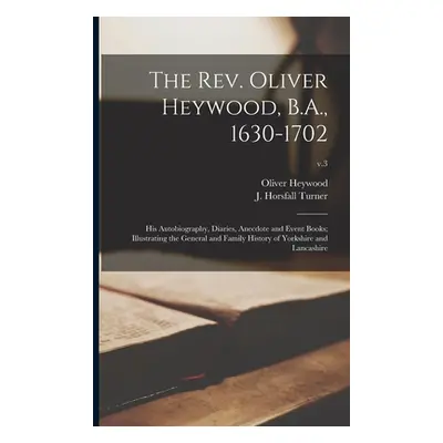 "The Rev. Oliver Heywood, B.A., 1630-1702; His Autobiography, Diaries, Anecdote and Event Books;