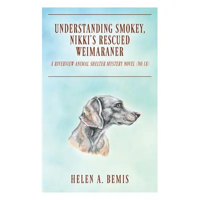 "Understanding Smokey, Nikki's Rescued Weimaraner: A Riverview Animal Shelter Mystery Novel (No.