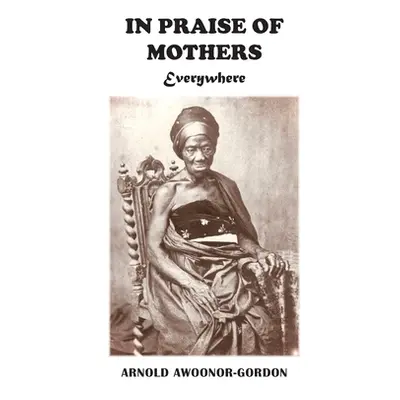 "In Praise of Mothers Everywhere" - "" ("Awoonor-Gordon Arnold")